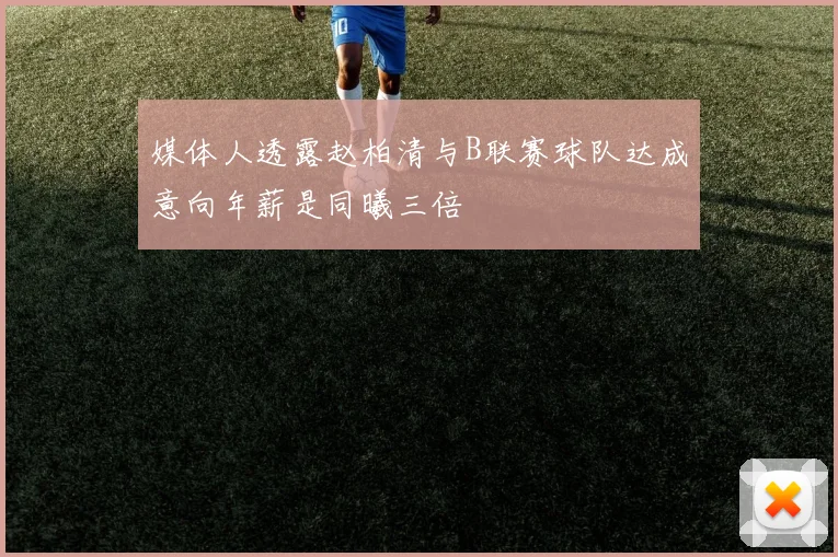 媒体人透露赵柏清与B联赛球队达成意向年薪是同曦三倍