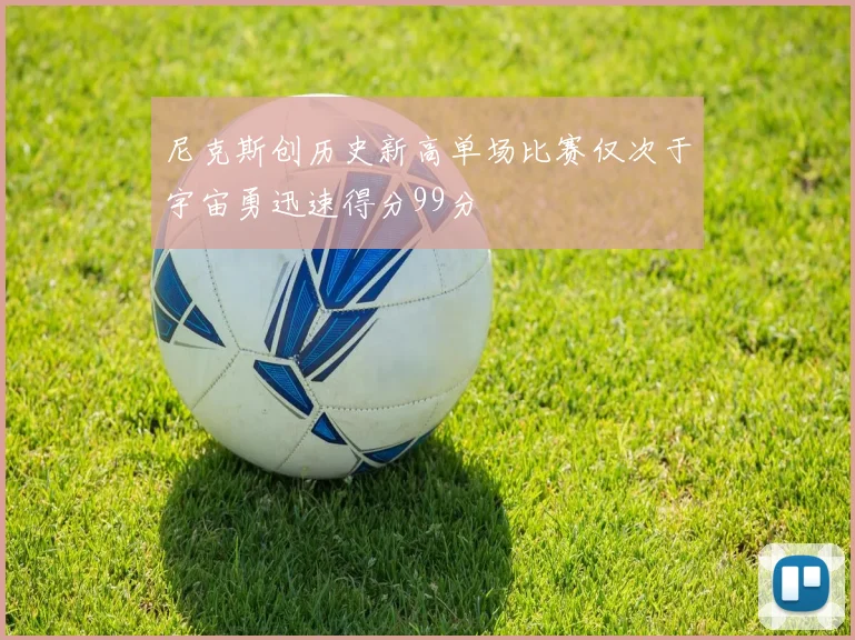 尼克斯创历史新高单场比赛仅次于宇宙勇迅速得分99分