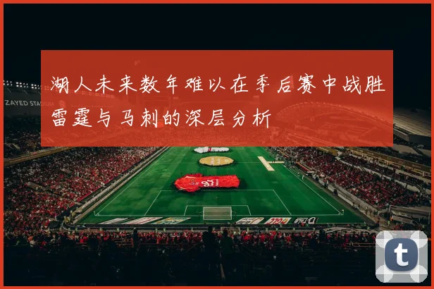 湖人未来数年难以在季后赛中战胜雷霆与马刺的深层分析