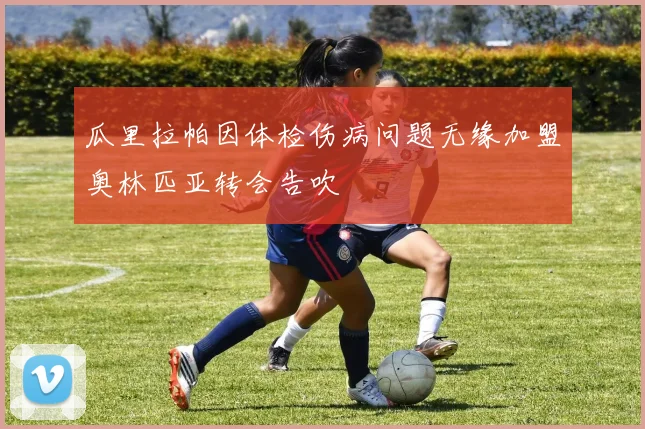 瓜里拉帕因体检伤病问题无缘加盟奥林匹亚转会告吹