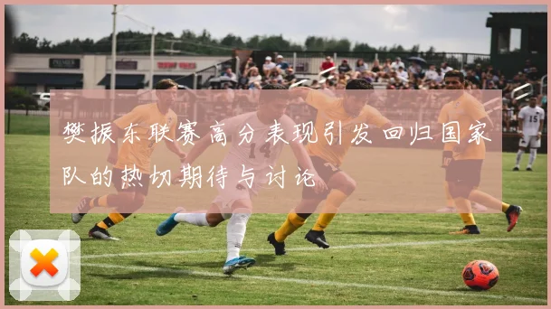 樊振东联赛高分表现引发回归国家队的热切期待与讨论
