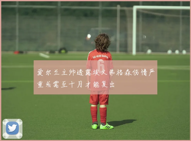 爱尔兰主帅透露埃文弗格森伤情严重或需至十月才能复出