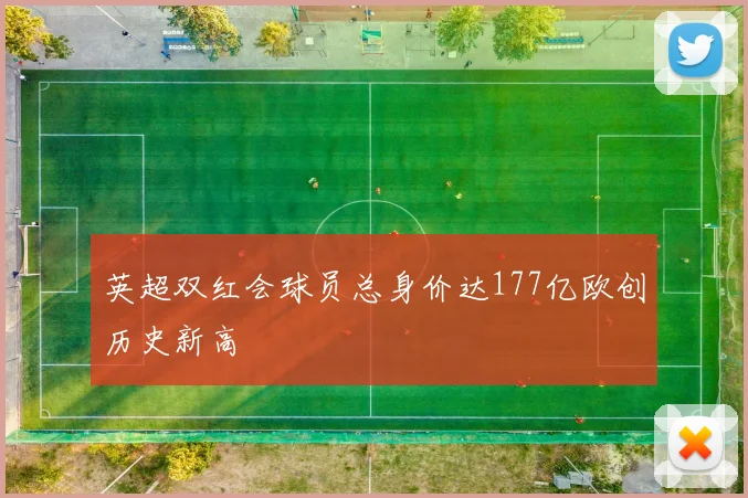 英超双红会球员总身价达177亿欧创历史新高