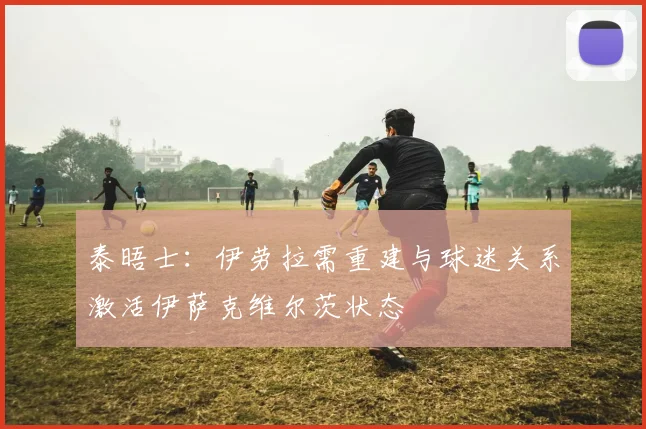 泰晤士：伊劳拉需重建与球迷关系激活伊萨克维尔茨状态