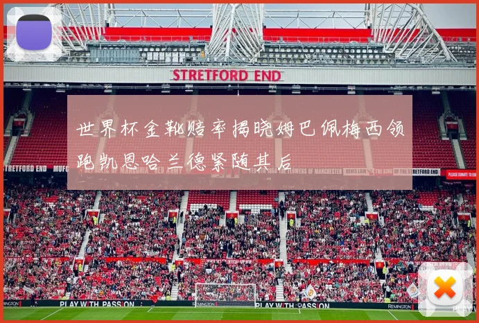 世界杯金靴赔率揭晓姆巴佩梅西领跑凯恩哈兰德紧随其后