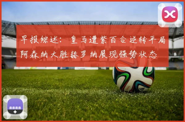 早报综述：皇马遭紫百合逆转平局阿森纳大胜赫罗纳展现强势状态