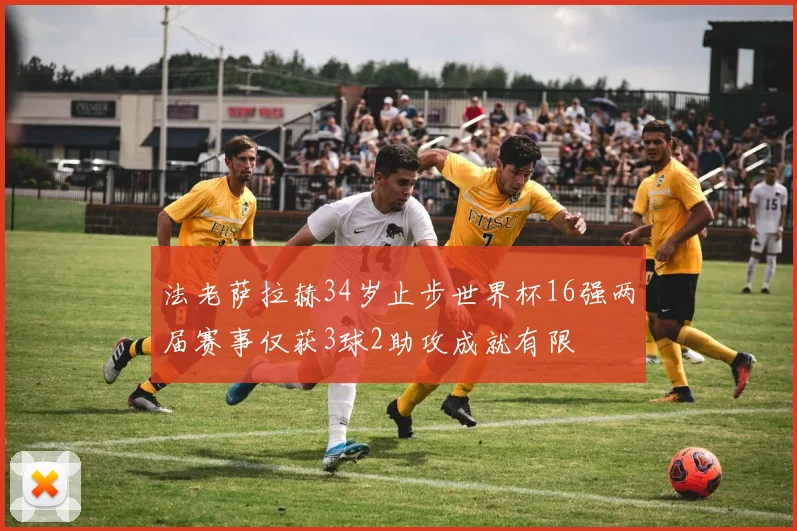 法老萨拉赫34岁止步世界杯16强两届赛事仅获3球2助攻成就有限